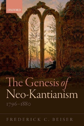 The Genesis of Neo-Kantianism, 1796-1880 by Frederick C. Beiser 9780198769989