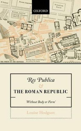 Res Publica and the Roman Republic: 'Without Body or Form' by Louise Hodgson 9780198777380