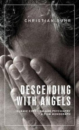 Descending with Angels: Islamic Exorcism and Psychiatry: a Film Monograph by Christian Suhr