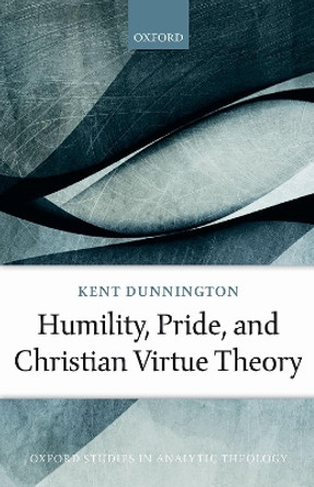 Humility, Pride, and Christian Virtue Theory by Kent Dunnington 9780198818397