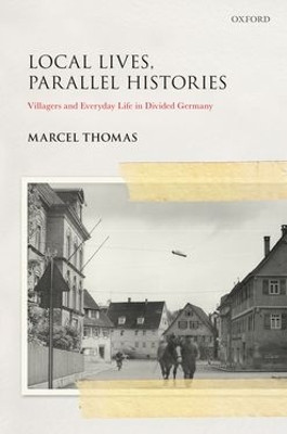 Local Lives, Parallel Histories: Villagers and Everyday Life in Divided Germany by Marcel Thomas 9780198856146