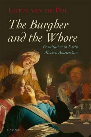 The Burgher and the Whore: Prostitution in Early Modern Amsterdam by Lotte van de Pol 9780199211401