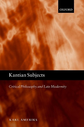 Kantian Subjects: Critical Philosophy and Late Modernity by Karl Ameriks 9780198841852