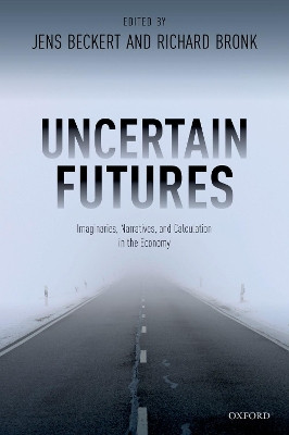 Uncertain Futures: Imaginaries, Narratives, and Calculation in the Economy by Jens Beckert 9780198846802