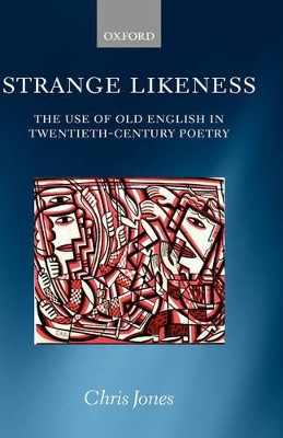 Strange Likeness: The Use of Old English in Twentieth-Century Poetry by Chris Jones 9780199278329