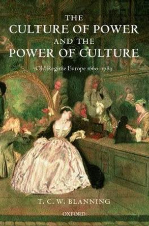 The Culture of Power and the Power of Culture: Old Regime Europe 1660-1789 by T. C. W. Blanning 9780199265619