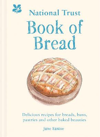 National Trust Book of Bread: Delicious recipes for breads, buns, pastries and other baked beauties by Jane Eastoe