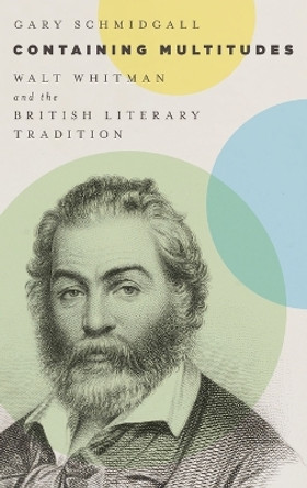 Containing Multitudes: Walt Whitman and the British Literary Tradition by Gary Schmidgall 9780199374410