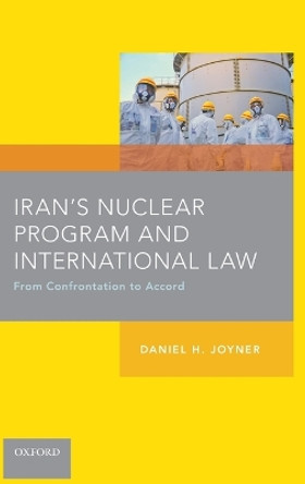 Iran's Nuclear Program and International Law: From Confrontation to Accord by Professor Daniel H. Joyner 9780199377893