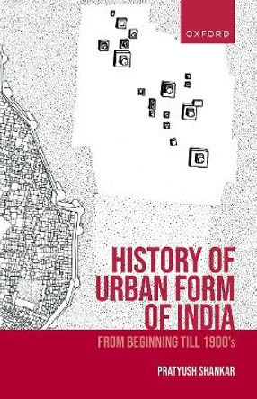 History of Urban Form of India: From Beginning till 1900’s by Professor Pratyush Shankar 9780199468096