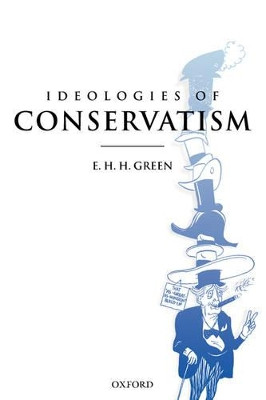 Ideologies of Conservatism: Conservative Political Ideas in the Twentieth Century by E. H. H. Green 9780199270330