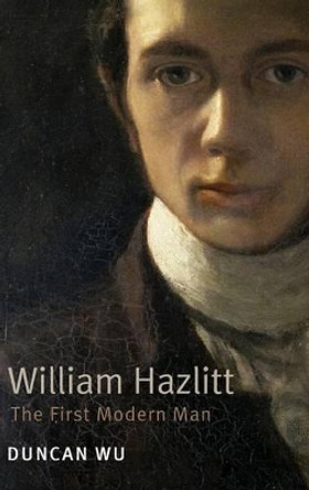 William Hazlitt: The First Modern Man by Duncan Wu 9780199549580