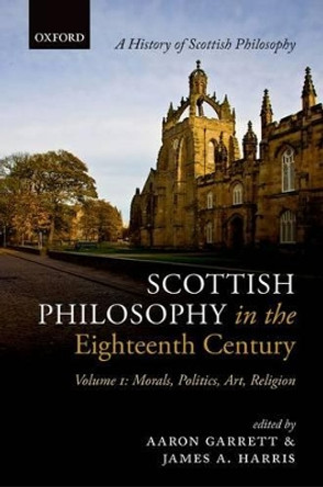 Scottish Philosophy in the Eighteenth Century, Volume I: Morals, Politics, Art, Religion by Aaron Garrett 9780199560677