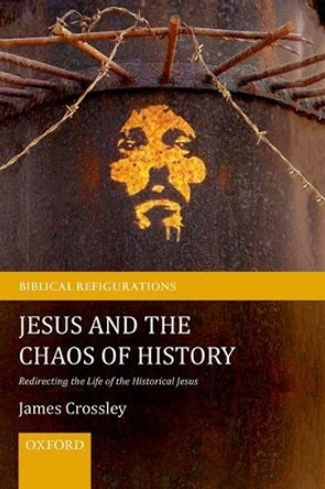 Jesus and the Chaos of History: Redirecting the Life of the Historical Jesus by James Crossley 9780199570577