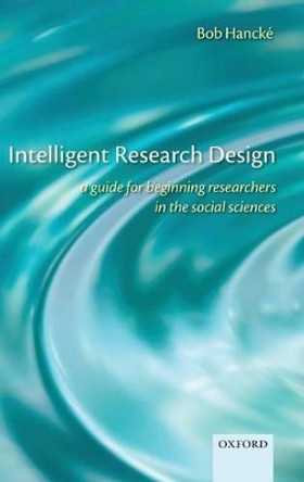 Intelligent Research Design: A Guide for Beginning Researchers in the Social Sciences by Bob Hancke 9780199570782