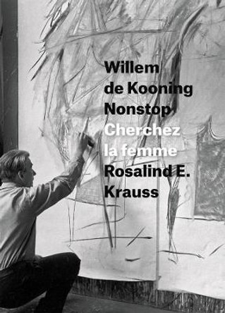 Willem de Kooning Nonstop: Cherchez la Femme by Rosalind E. Krauss