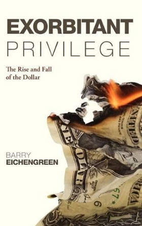 Exorbitant Privilege: The Rise and Fall of the Dollar by Barry Eichengreen 9780199596713