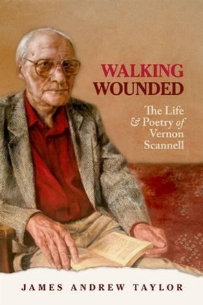 Walking Wounded: The Life and Poetry of Vernon Scannell by James Andrew Taylor 9780199603183