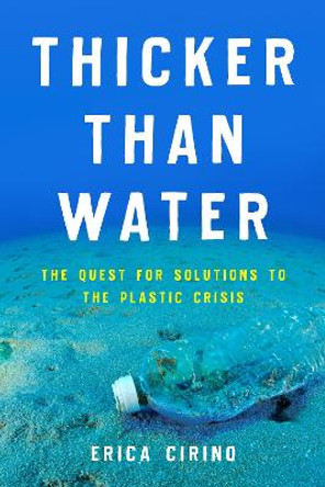 Thicker Than Water: The Quest for Solutions to the Plastic Crisis by Erica Cirino