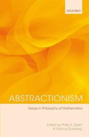 Abstractionism: Essays in Philosophy of Mathematics by Philip A Ebert 9780199645268