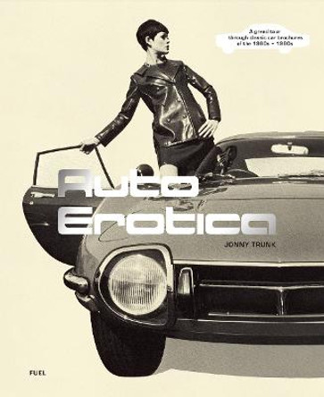 Auto Erotica: A grand tour through classic car brochures of the 1960s to 1980s by Jonny Trunk