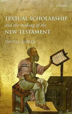 Textual Scholarship and the Making of the New Testament by David C. Parker 9780199657810