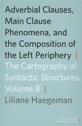 Adverbial Clauses, Main Clause Phenomena, and Composition of the Left Periphery: The Cartography of Syntactic Structures, Volume 8 by Liliane Haegeman 9780199858774