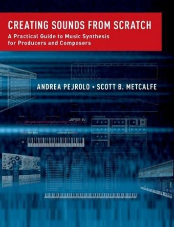 Creating Sounds from Scratch: A Practical Guide to Music Synthesis for Producers and Composers by Andrea Pejrolo 9780199921898