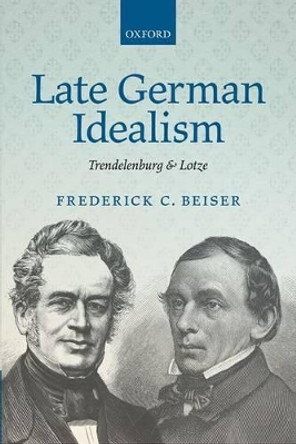 Late German Idealism: Trendelenburg and Lotze by Frederick C. Beiser 9780199682959