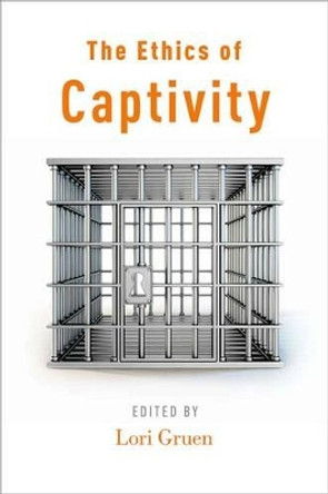 The Ethics of Captivity by Lori Gruen 9780199978007