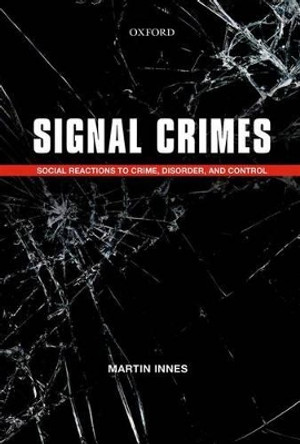 Signal Crimes: Social Reactions to Crime, Disorder, and Control by Martin Innes 9780199684472