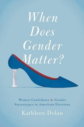 When Does Gender Matter?: Women Candidates and Gender Stereotypes in American Elections by Kathleen Dolan 9780199968282
