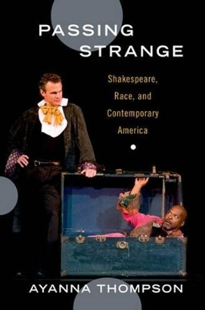 Passing Strange: Shakespeare, Race, and Contemporary America by Ayanna Thompson 9780199987962