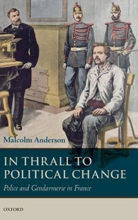 In Thrall to Political Change: Police and Gendarmerie in France by Malcolm Anderson 9780199693641 In Thrall to Political Change: Police and Gendarmerie in France by Malcolm Anderson 9780199693641
