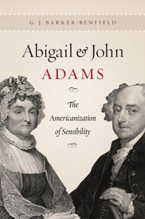 Abigail and John Adams: The Americanization of Sensibility by G. J. Barker-Benfield 9780226037431
