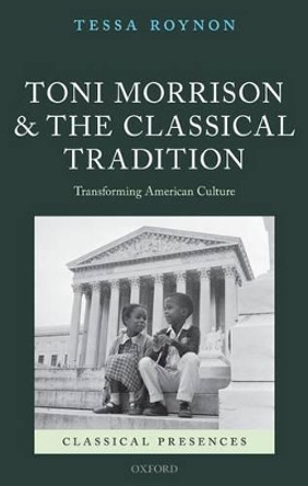 Toni Morrison and the Classical Tradition: Transforming American Culture by Tessa Roynon 9780199698684