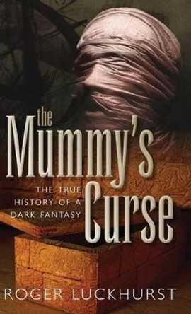 The Mummy's Curse: The true history of a dark fantasy by Roger Luckhurst 9780199698714