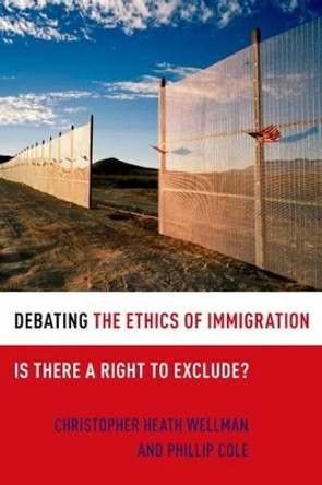 Debating the Ethics of Immigration: Is There a Right to Exclude? by Christopher Heath Wellman 9780199731725