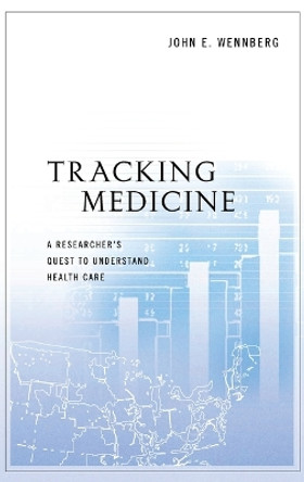 Tracking Medicine: A Researcher's Quest to Understand Health Care by John E. Wennberg 9780199731787