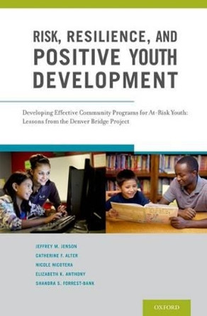 Risk, Resilience, and Positive Youth Development: Developing Effective Community Programs for At-Risk Youth: Lessons from the Denver Bridge Project by Jeffrey M. Jenson 9780199755882