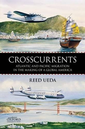 Crosscurrents: Atlantic and Pacific Migration in the Making of a Global America by Professor Reed Ueda 9780199757442