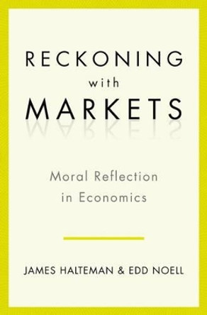 Reckoning With Markets: The Role of Moral Reflection in Economics by James Halteman 9780199763702