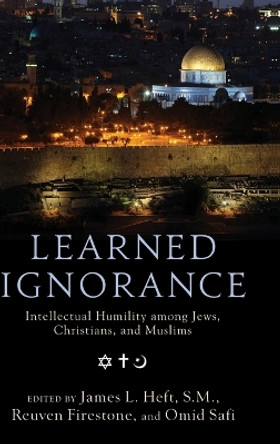 Learned Ignorance: Intellectual Humility among Jews, Christians and Muslims by James L. Heft 9780199769308