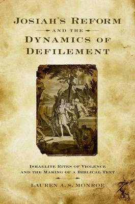 Josiah's Reform and the Dynamics of Defilement: Israelite Rites of Violence and the Making of a Biblical Text by Lauren A. S. Monroe 9780199774166