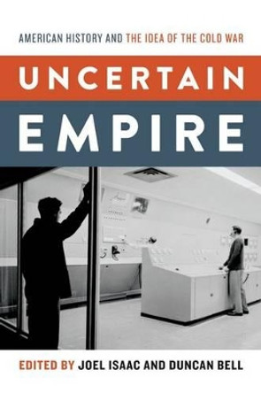 Uncertain Empire: American History and the Idea of the Cold War by Joel Isaac 9780199826124