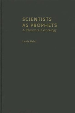 Scientists as Prophets: A Rhetorical Genealogy by Lynda Walsh 9780199857098