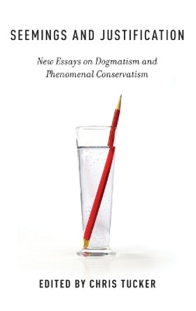 Seemings and Justification: New Essays on Dogmatism and Phenomenal Conservatism by Chris Tucker 9780199899494