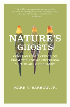 Nature's Ghosts: Confronting Extinction from the Age of Jefferson to the Age of Ecology by Mark V. Barrow 9780226323657