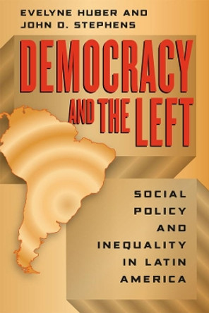 Democracy and the Left: Social Policy and Inequality in Latin America by Evelyne Huber 9780226356525