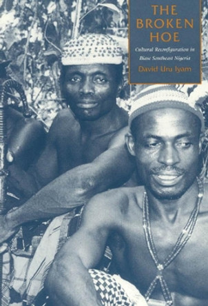 The Broken Hoe: Cultural Reconfiguration in Biase Southeast Nigeria by David Uru Iyam 9780226388489